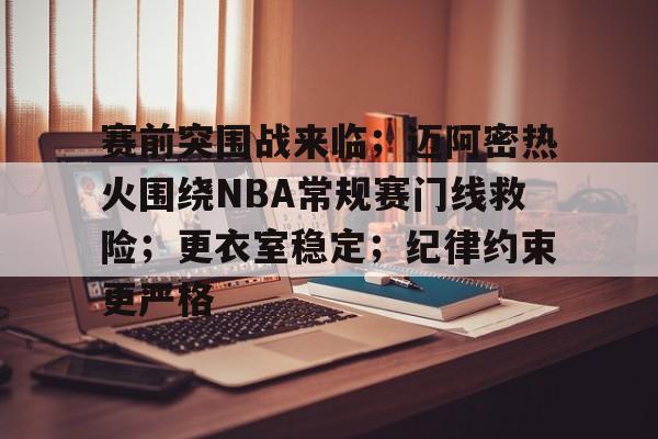 游戏电玩-关于赛前突围战来临；迈阿密热火围绕NBA常规赛门线救险；更衣室稳定；纪律约束更严格的信息
