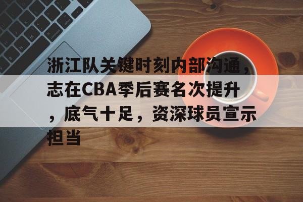包含浙江队关键时刻内部沟通,志在CBA季后赛名次提升,底气十足,资深球员宣示担当的词条 包含浙江队关键时刻内部沟通,志在CBA季后赛名次提升,底气十足,资深球员宣示担当的词条